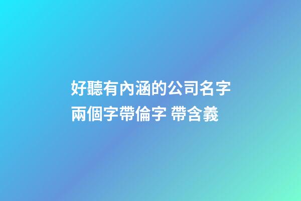 好聽有內涵的公司名字兩個字帶倫字 帶含義-第1張-公司起名-玄機派